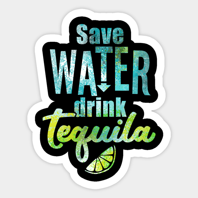 Save water drink tequila. - Tequila - Sticker | TeePublic
